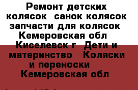 Ремонт детских колясок, санок-колясок, запчасти для колясок - Кемеровская обл., Киселевск г. Дети и материнство » Коляски и переноски   . Кемеровская обл.